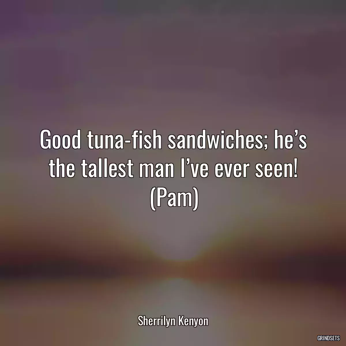 Good tuna-fish sandwiches; he’s the tallest man I’ve ever seen! (Pam)