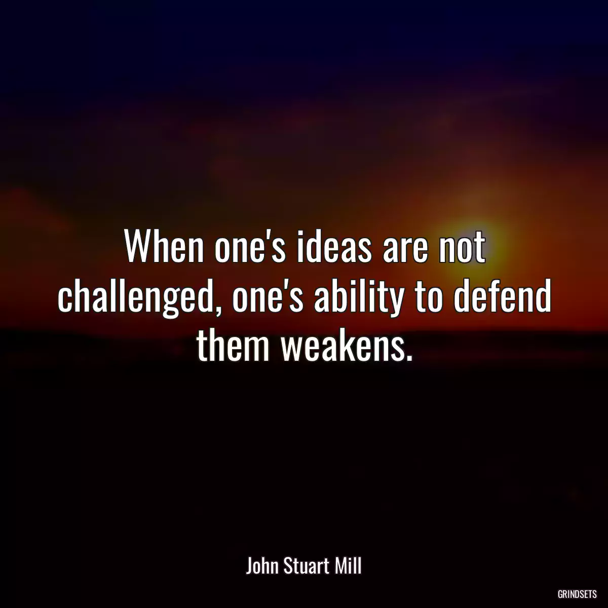 When one\'s ideas are not challenged, one\'s ability to defend them weakens.