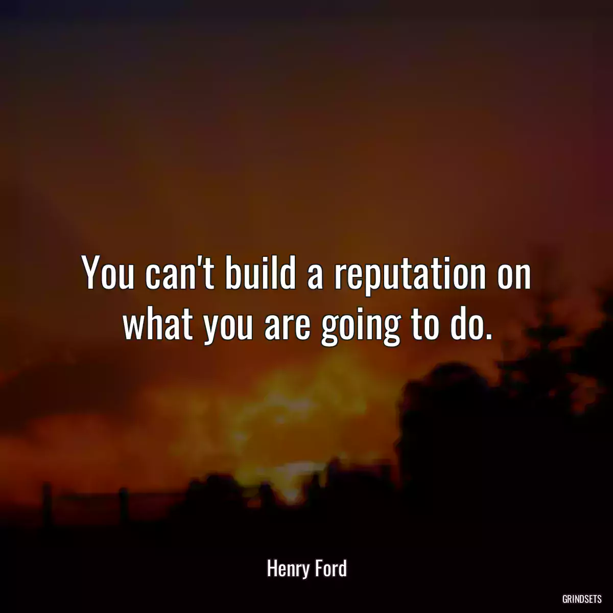 You can\'t build a reputation on what you are going to do.