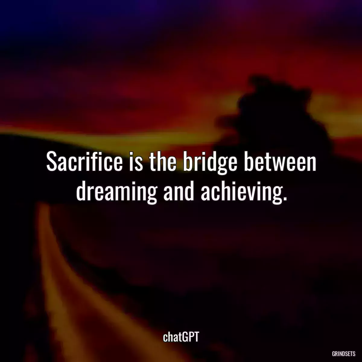 Sacrifice is the bridge between dreaming and achieving.