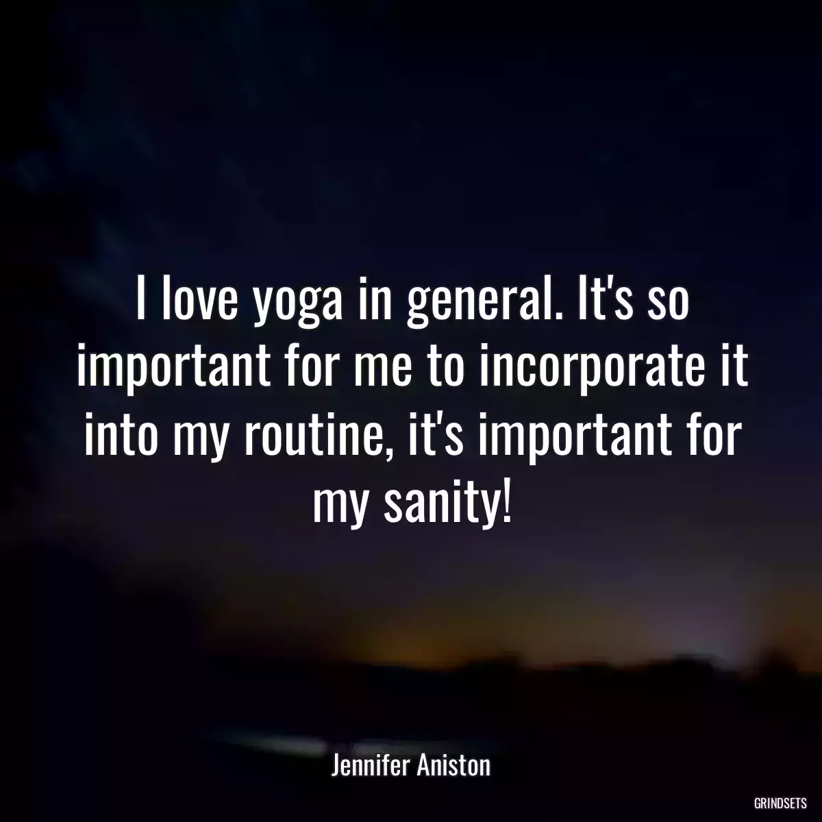 I love yoga in general. It\'s so important for me to incorporate it into my routine, it\'s important for my sanity!