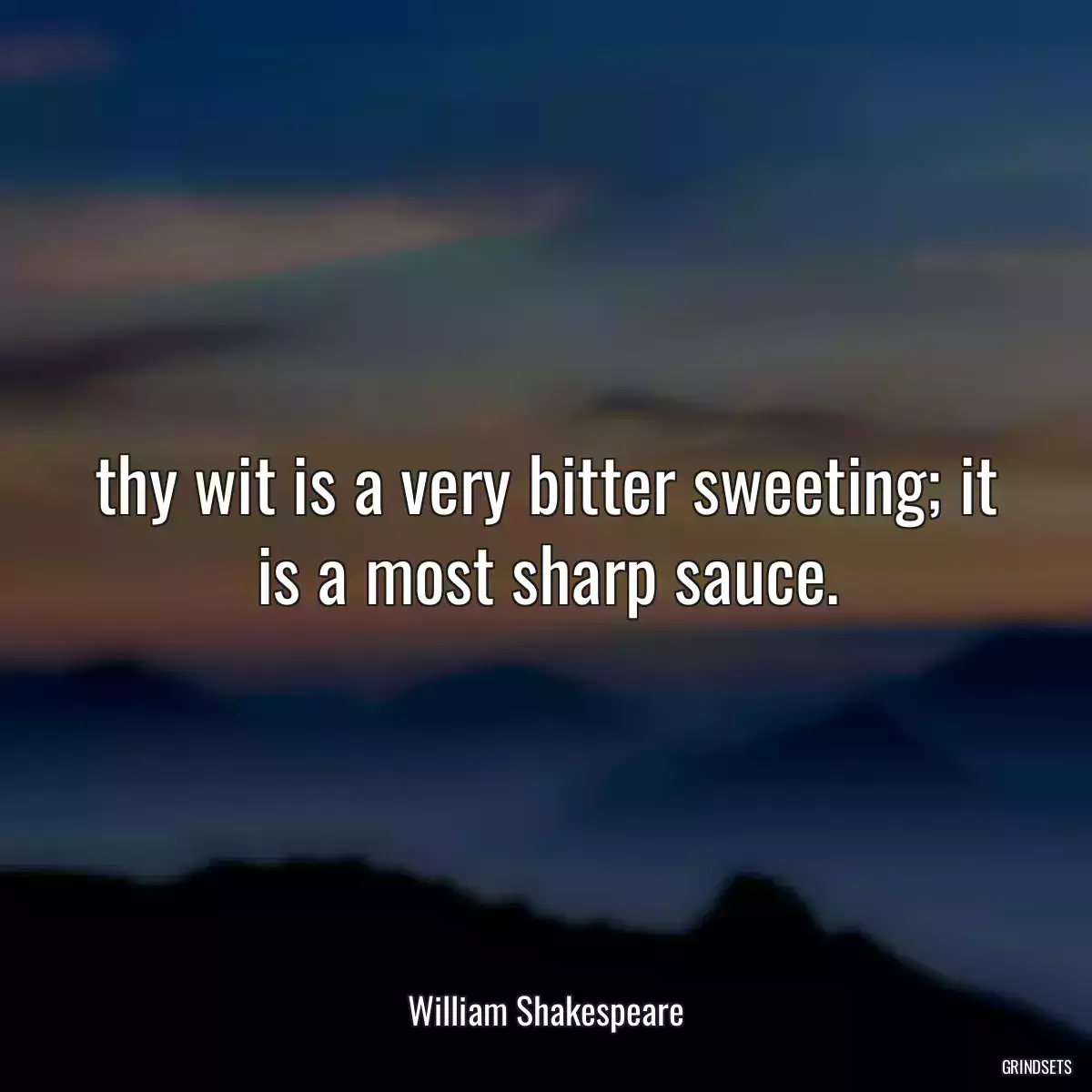 thy wit is a very bitter sweeting; it is a most sharp sauce.