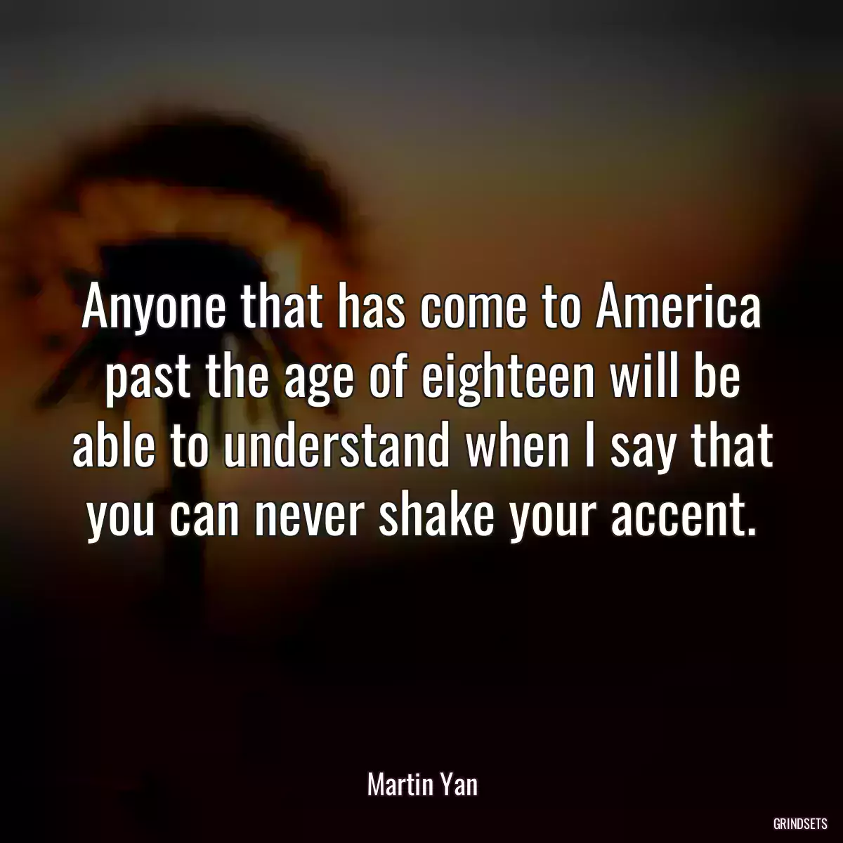 Anyone that has come to America past the age of eighteen will be able to understand when I say that you can never shake your accent.