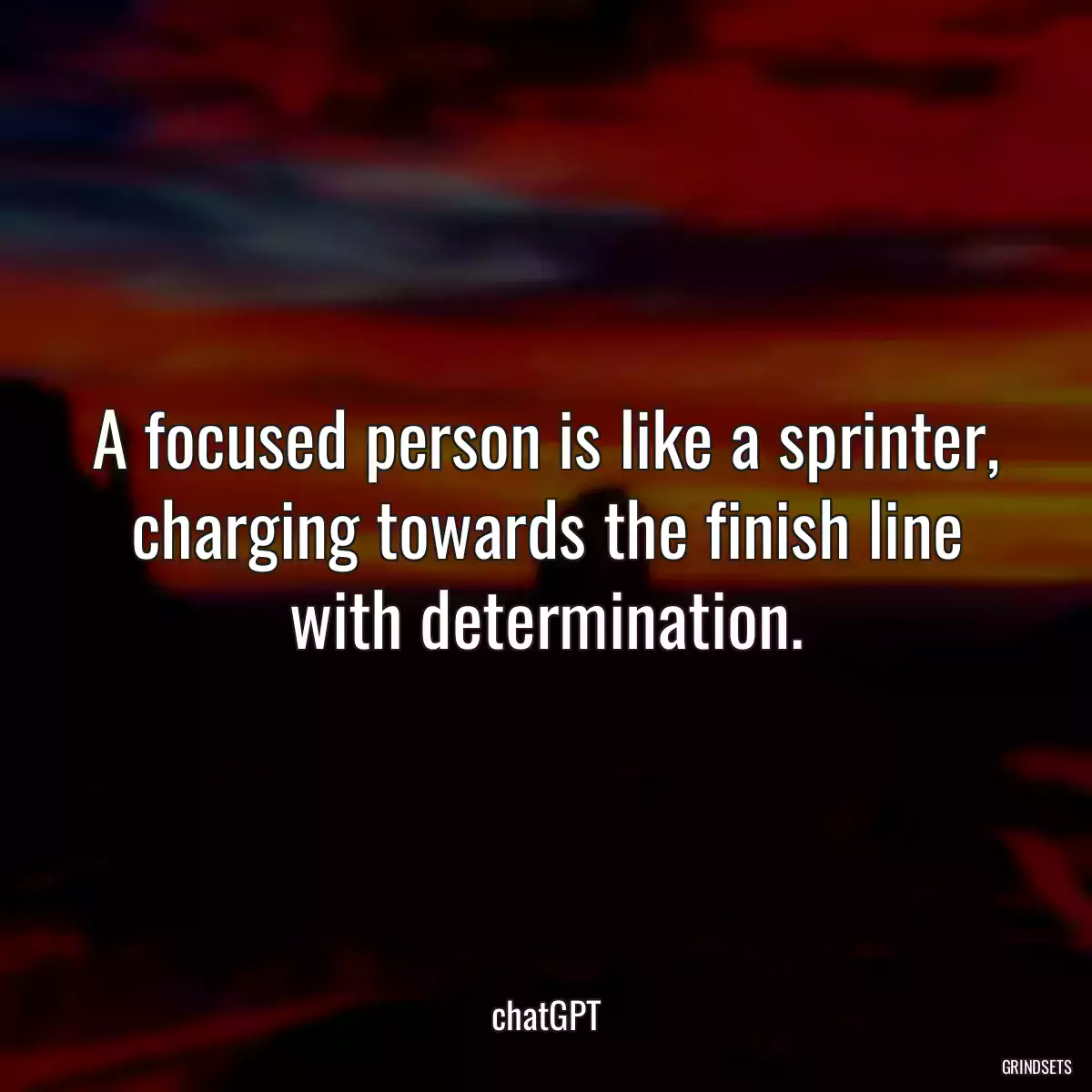 A focused person is like a sprinter, charging towards the finish line with determination.