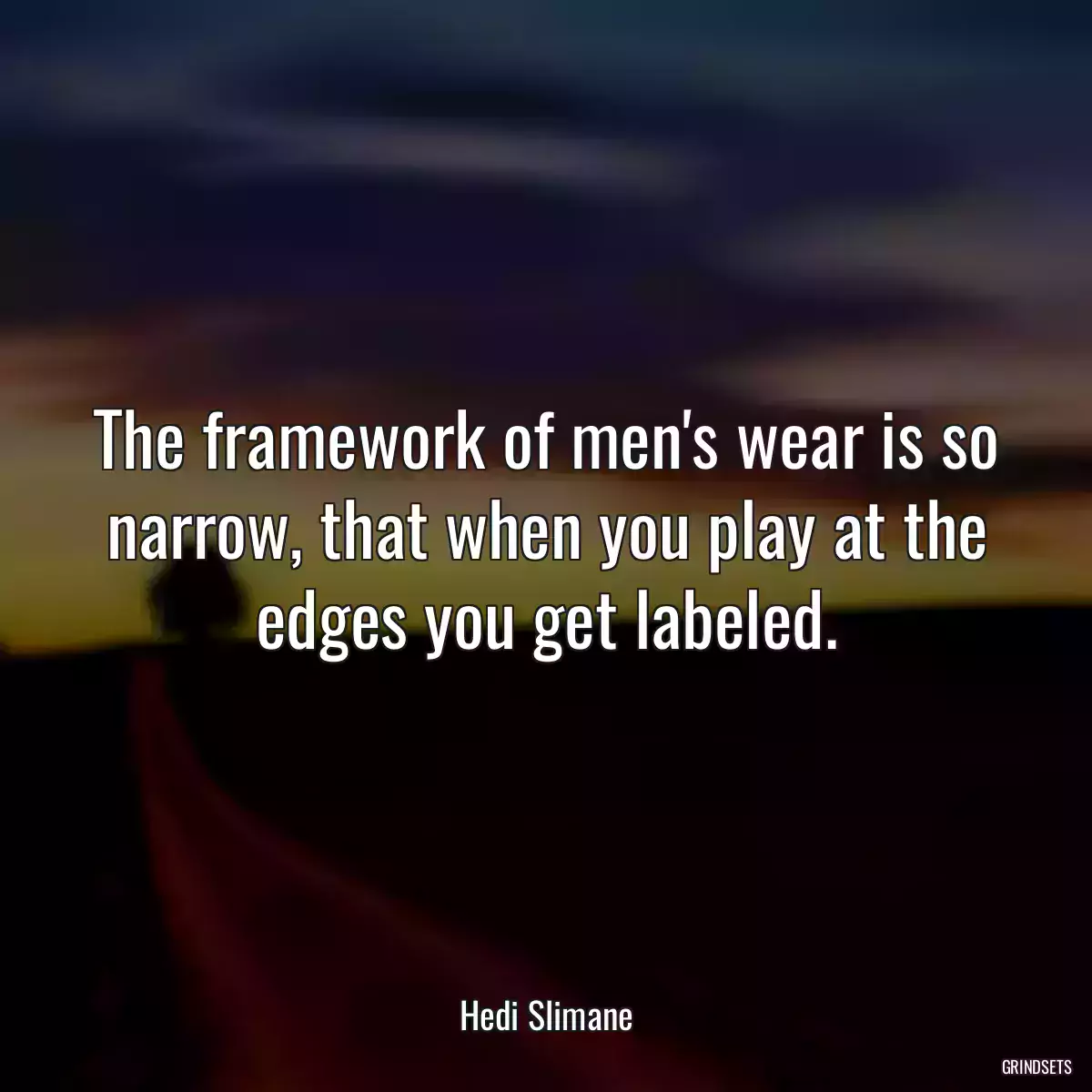 The framework of men\'s wear is so narrow, that when you play at the edges you get labeled.