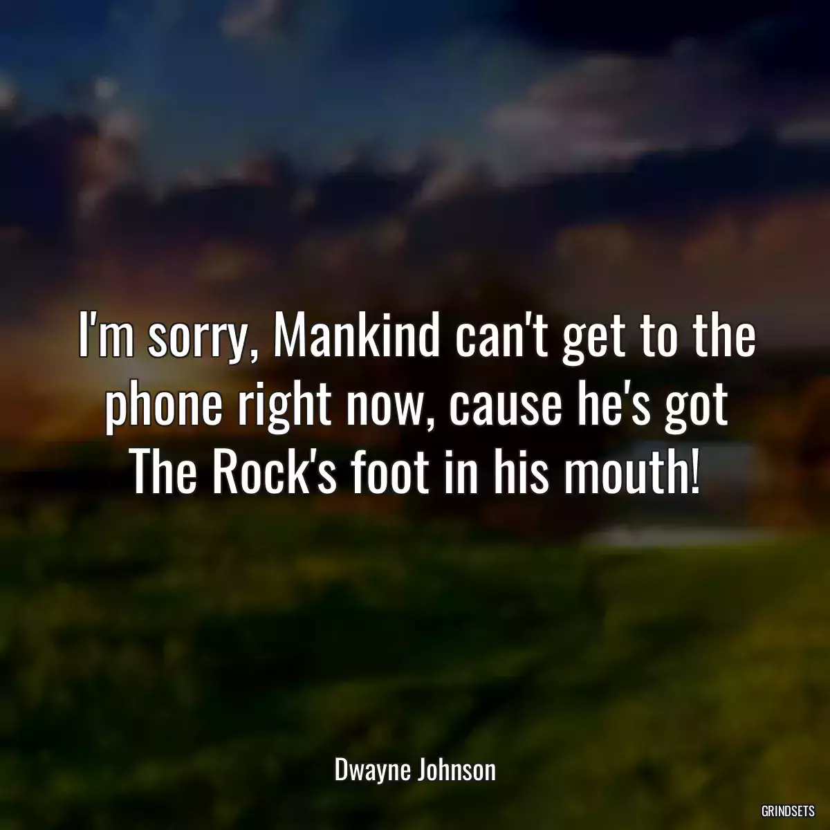 I\'m sorry, Mankind can\'t get to the phone right now, cause he\'s got The Rock\'s foot in his mouth!