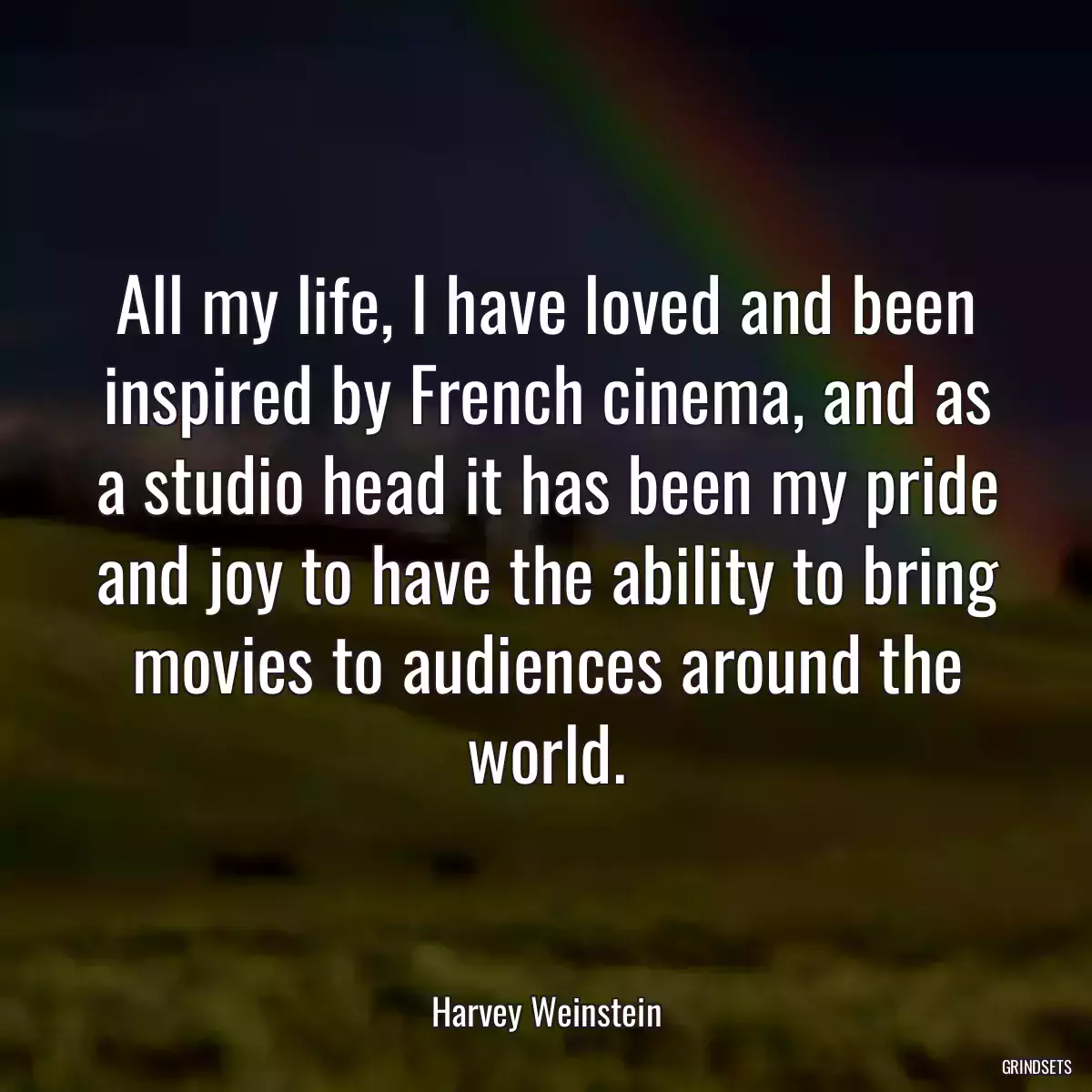 All my life, I have loved and been inspired by French cinema, and as a studio head it has been my pride and joy to have the ability to bring movies to audiences around the world.