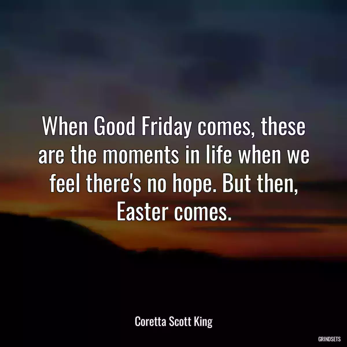 When Good Friday comes, these are the moments in life when we feel there\'s no hope. But then, Easter comes.