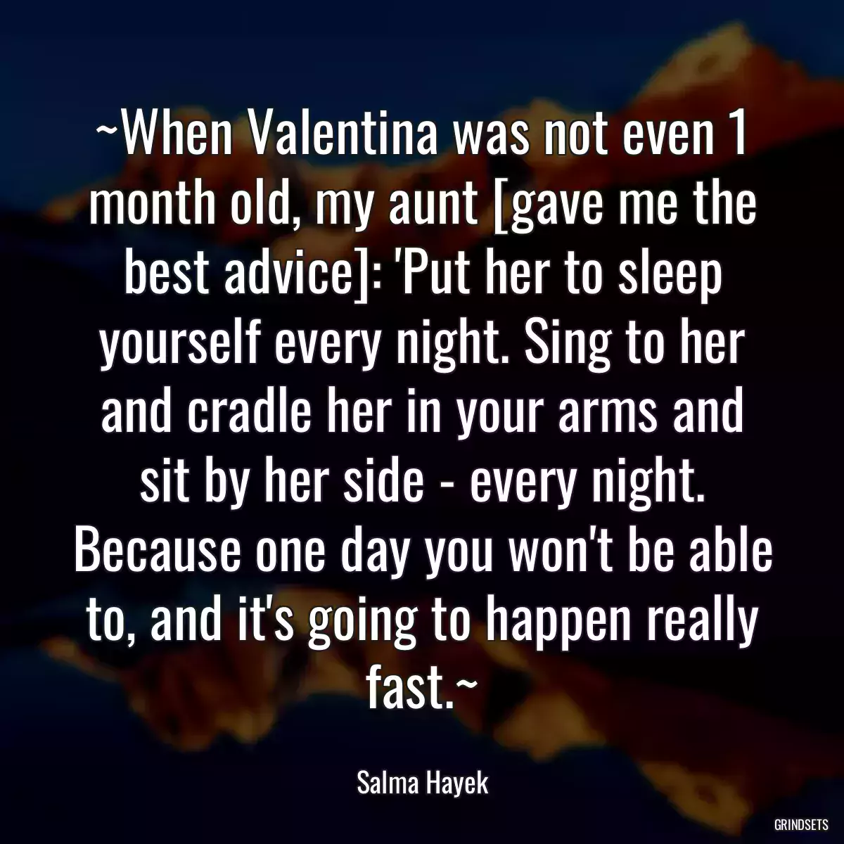 ~When Valentina was not even 1 month old, my aunt [gave me the best advice]: \'Put her to sleep yourself every night. Sing to her and cradle her in your arms and sit by her side - every night. Because one day you won\'t be able to, and it\'s going to happen really fast.~