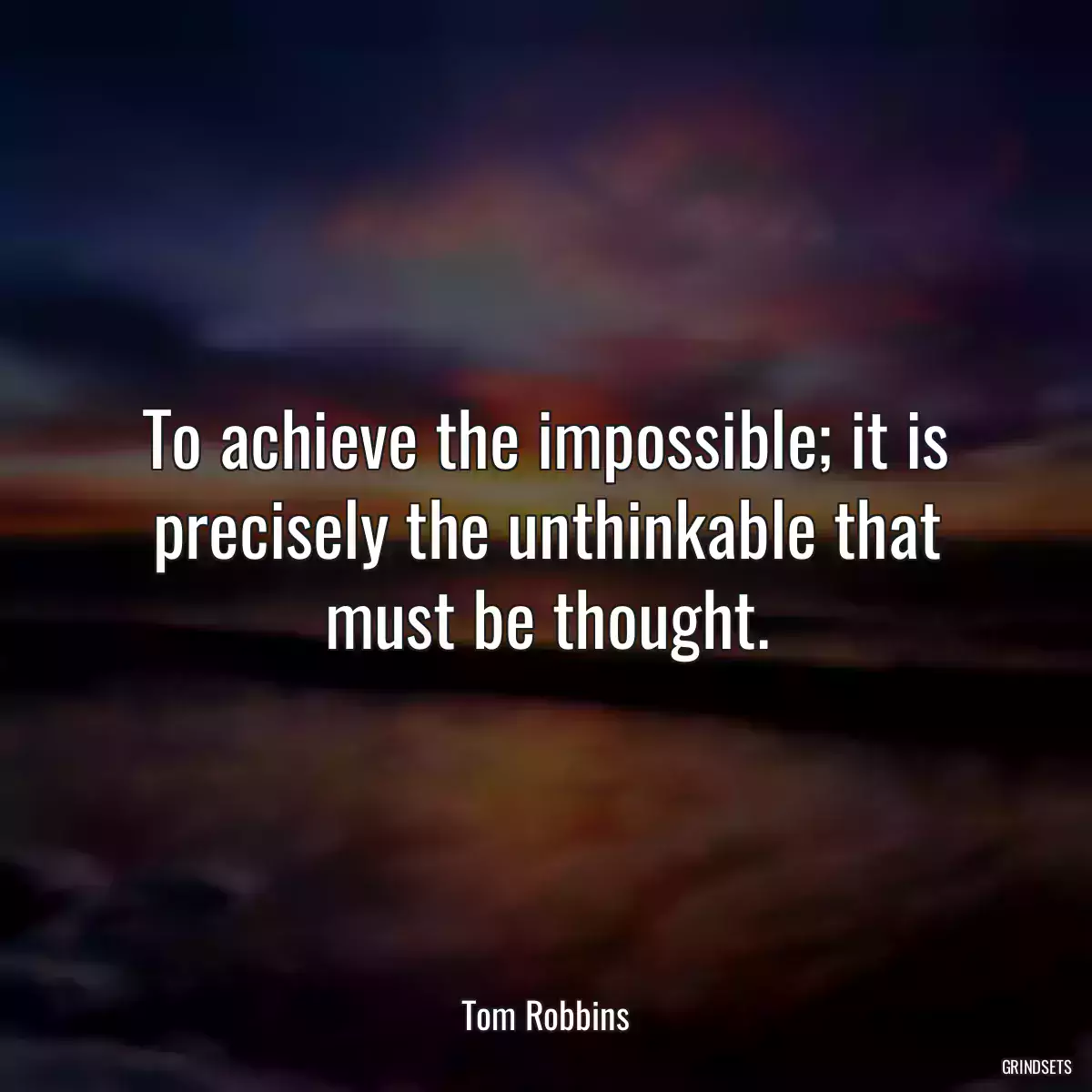 To achieve the impossible; it is precisely the unthinkable that must be thought.