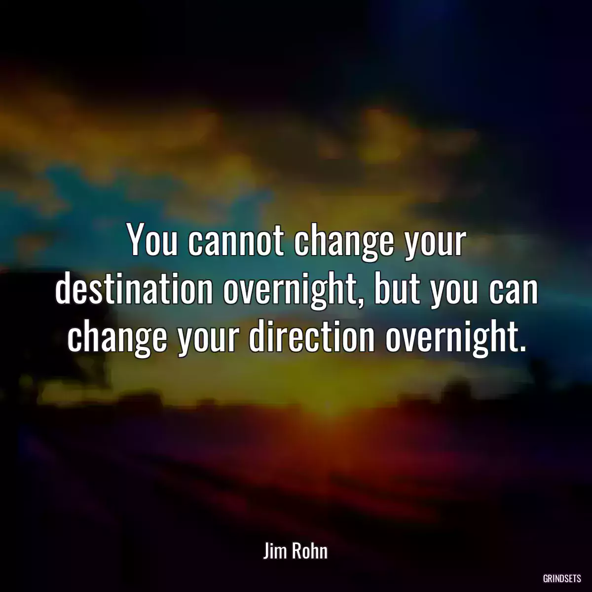 You cannot change your destination overnight, but you can change your direction overnight.