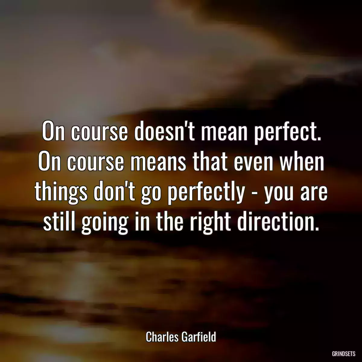 On course doesn\'t mean perfect. On course means that even when things don\'t go perfectly - you are still going in the right direction.