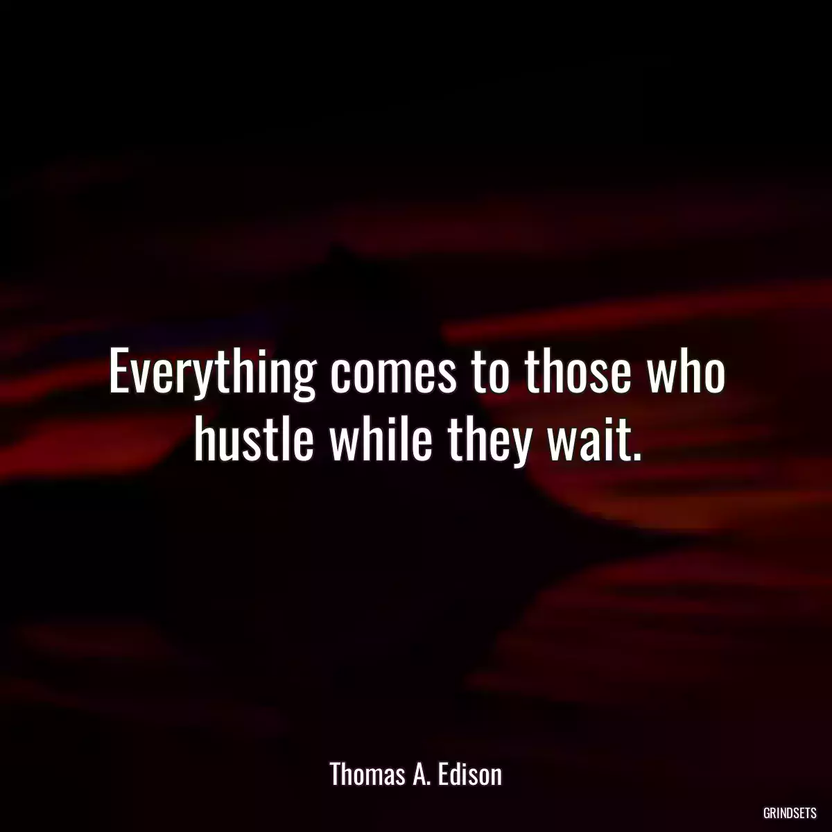 Everything comes to those who hustle while they wait.