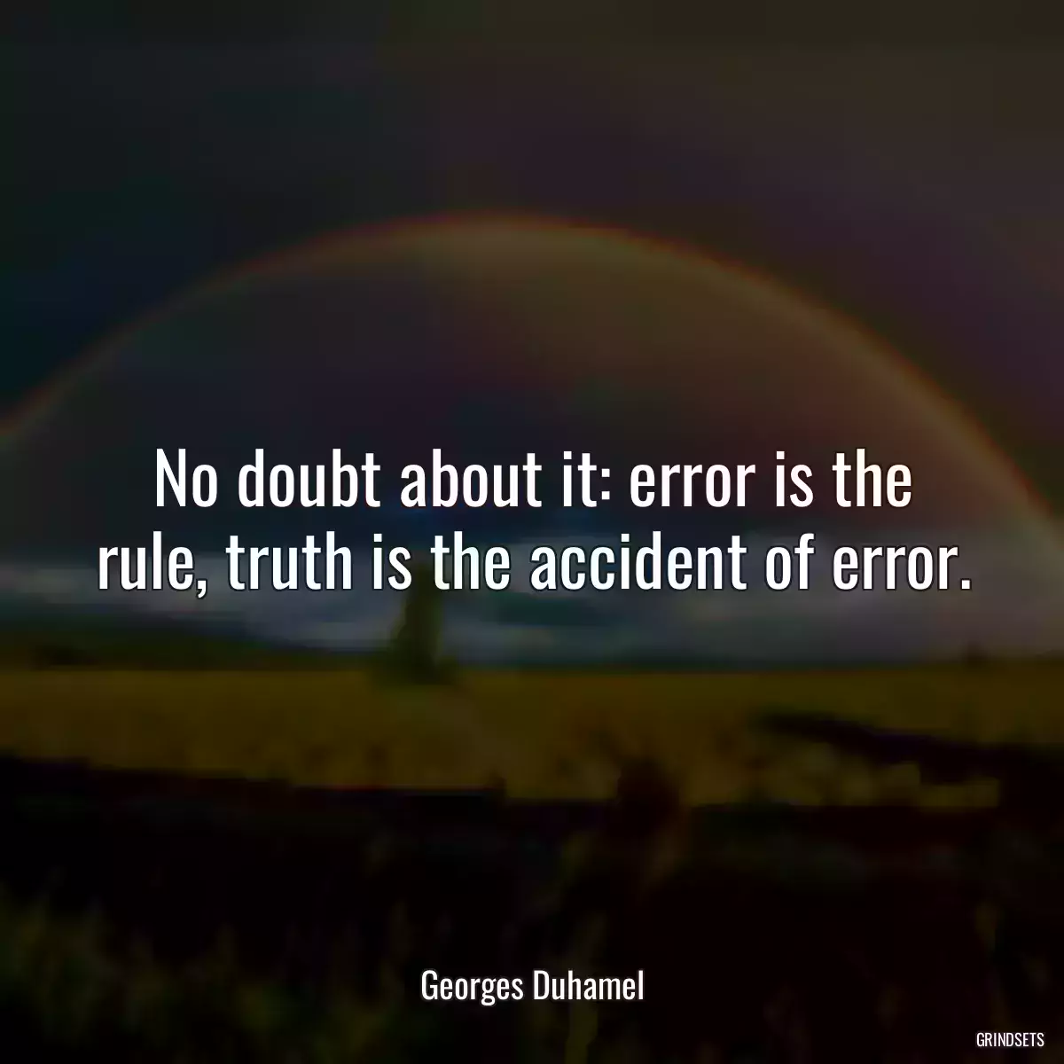 No doubt about it: error is the rule, truth is the accident of error.