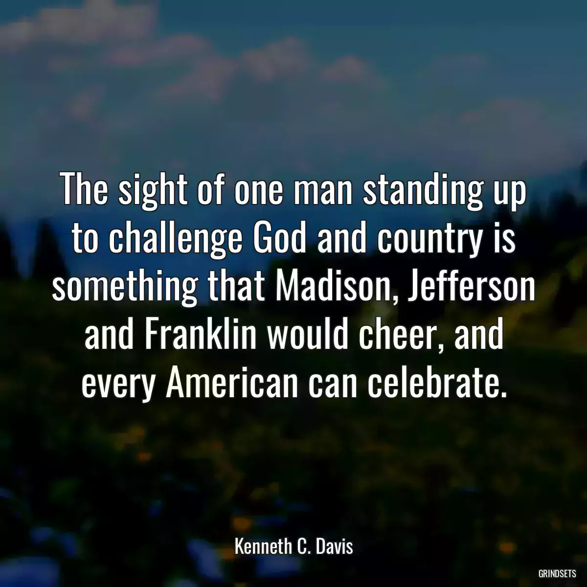 The sight of one man standing up to challenge God and country is something that Madison, Jefferson and Franklin would cheer, and every American can celebrate.