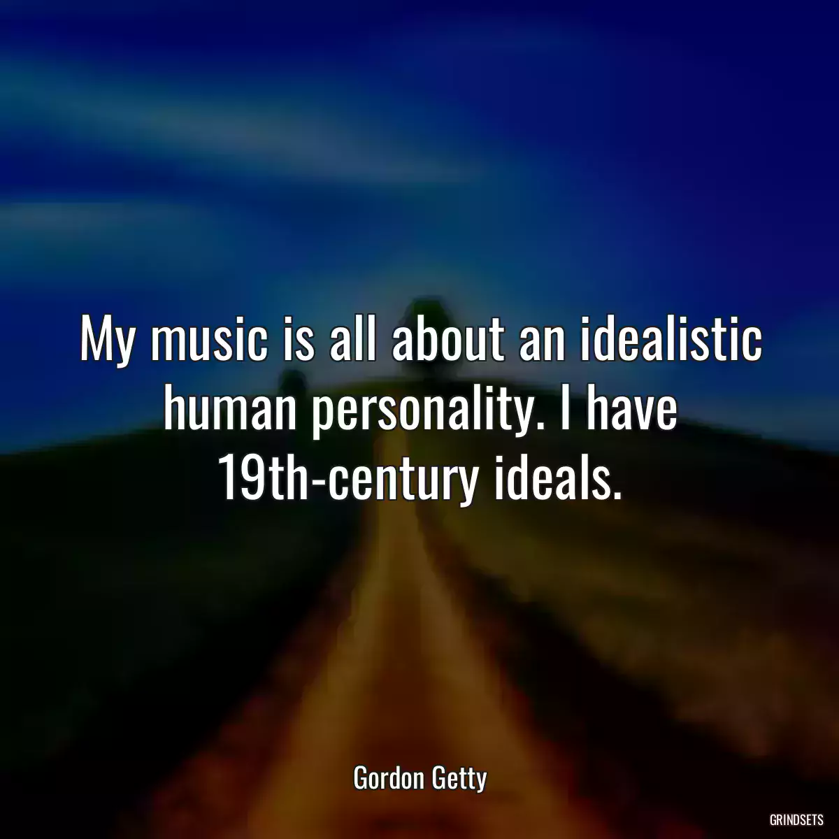 My music is all about an idealistic human personality. I have 19th-century ideals.