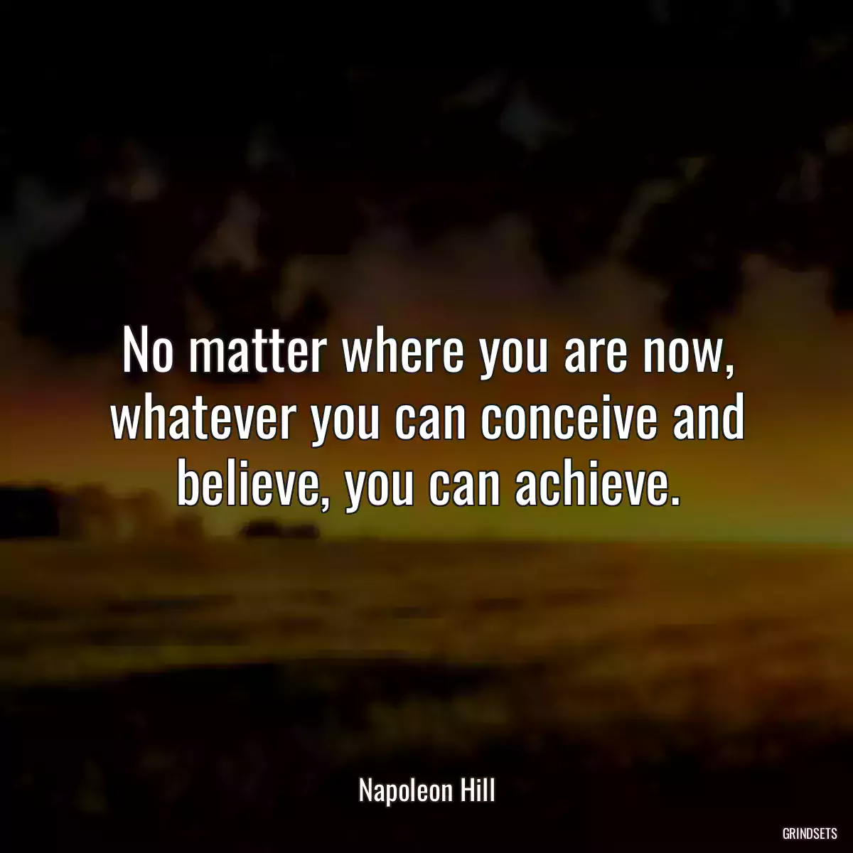 No matter where you are now, whatever you can conceive and believe, you can achieve.