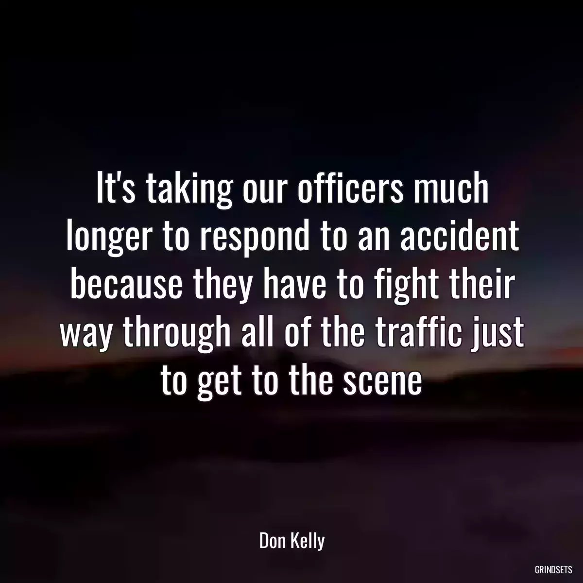 It\'s taking our officers much longer to respond to an accident because they have to fight their way through all of the traffic just to get to the scene