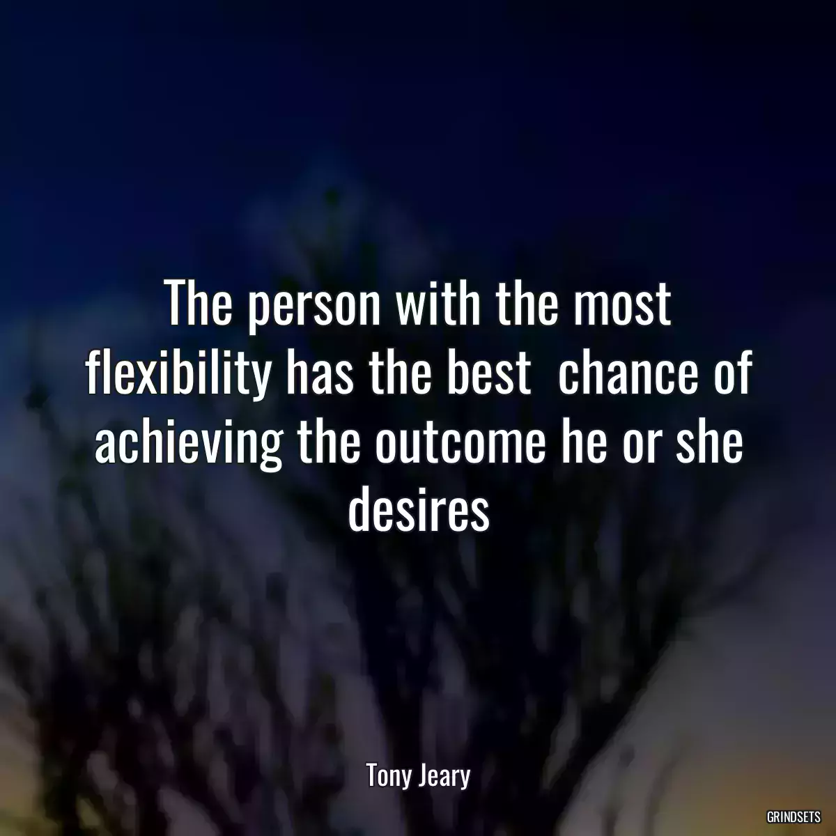 The person with the most flexibility has the best  chance of achieving the outcome he or she desires