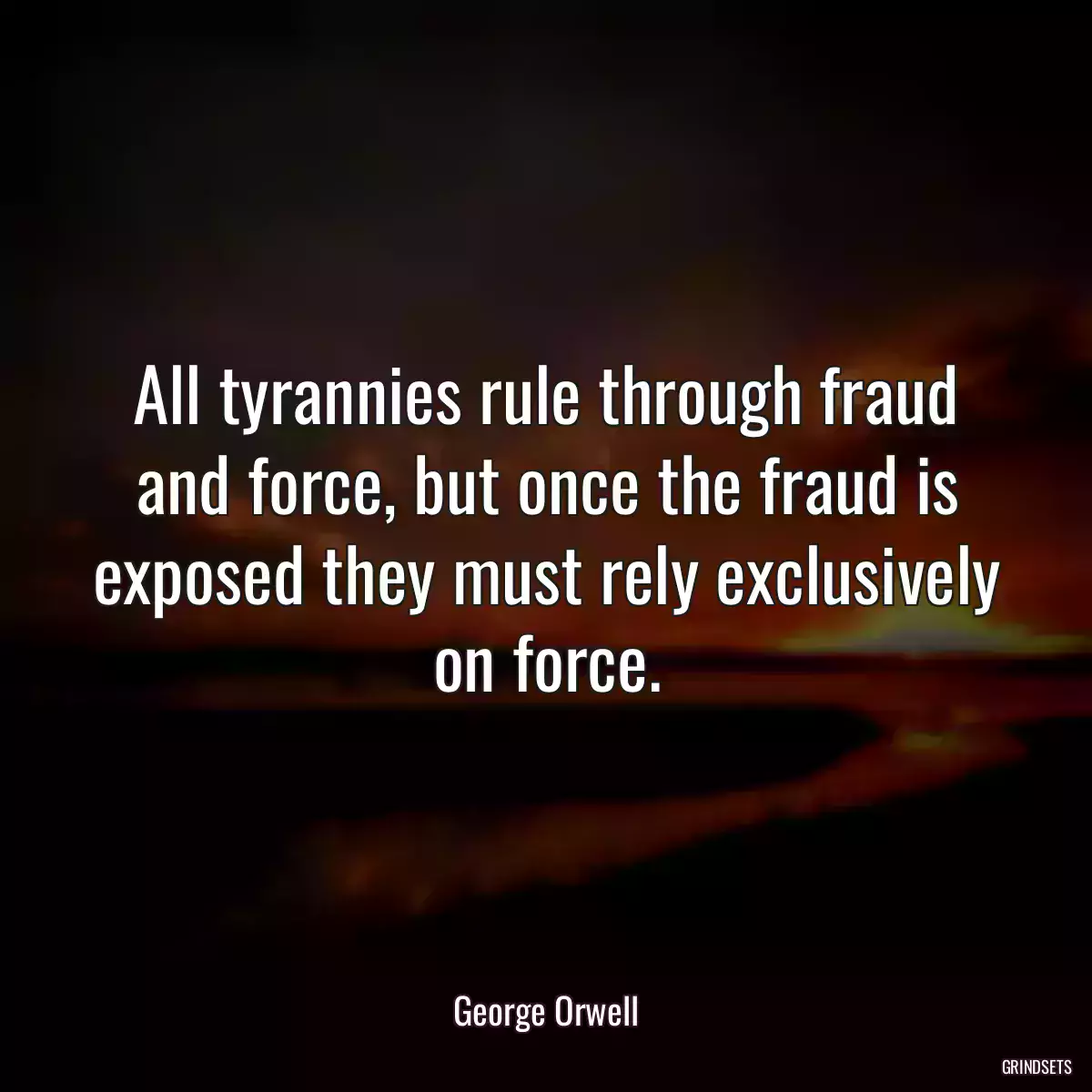 All tyrannies rule through fraud and force, but once the fraud is exposed they must rely exclusively on force.