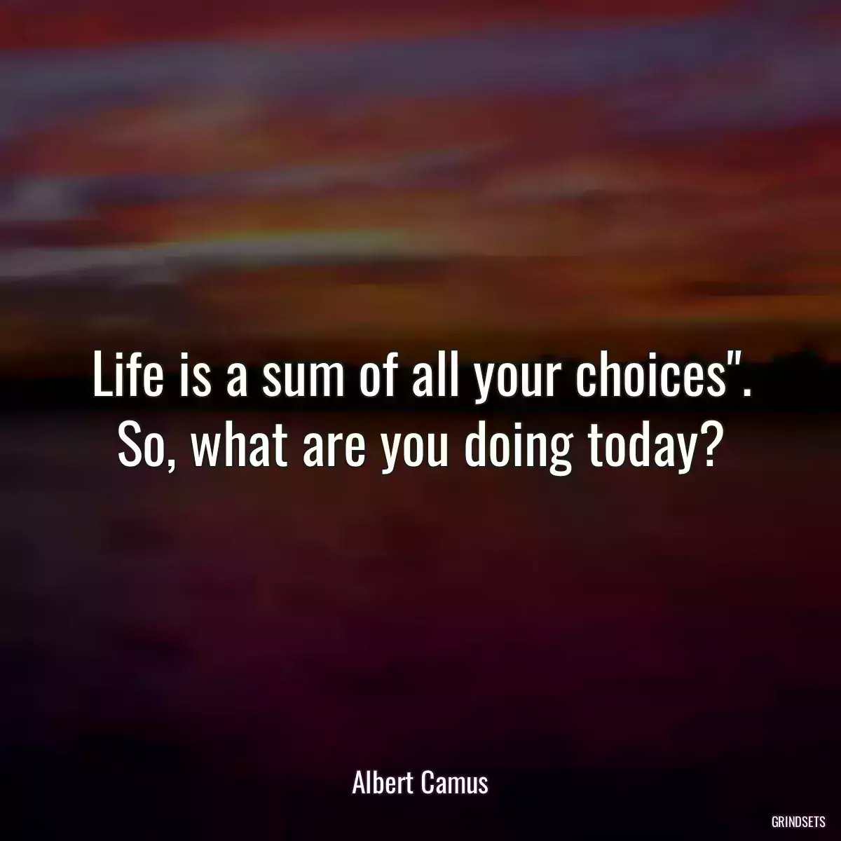 Life is a sum of all your choices\