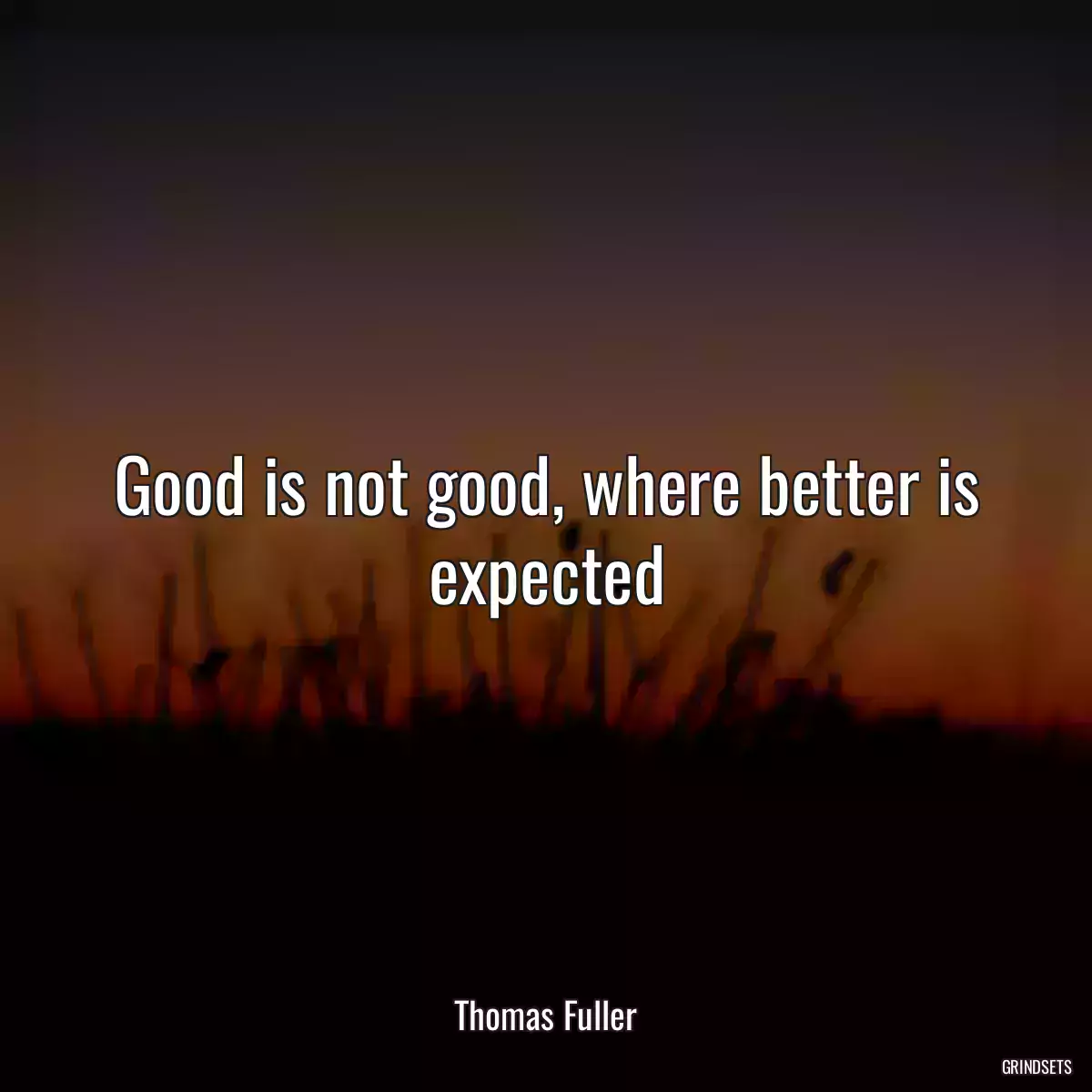 Good is not good, where better is expected