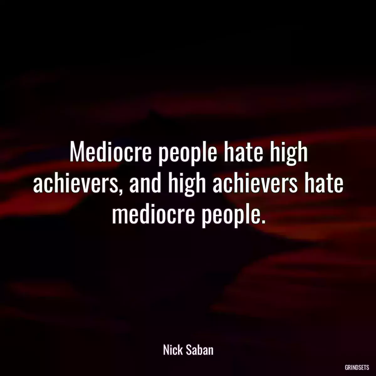 Mediocre people hate high achievers, and high achievers hate mediocre people.