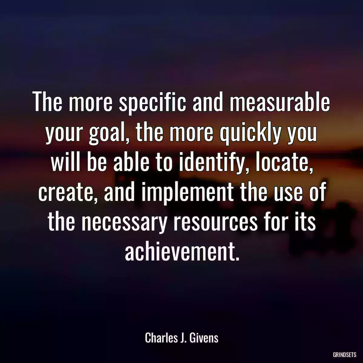 The more specific and measurable your goal, the more quickly you will be able to identify, locate, create, and implement the use of the necessary resources for its achievement.