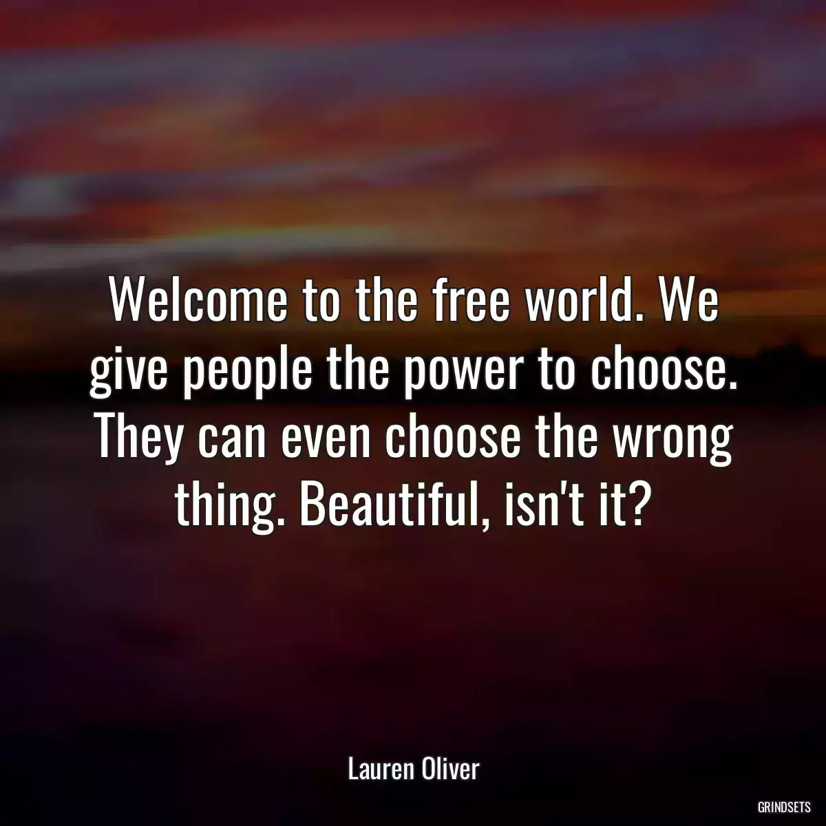 Welcome to the free world. We give people the power to choose. They can even choose the wrong thing. Beautiful, isn\'t it?