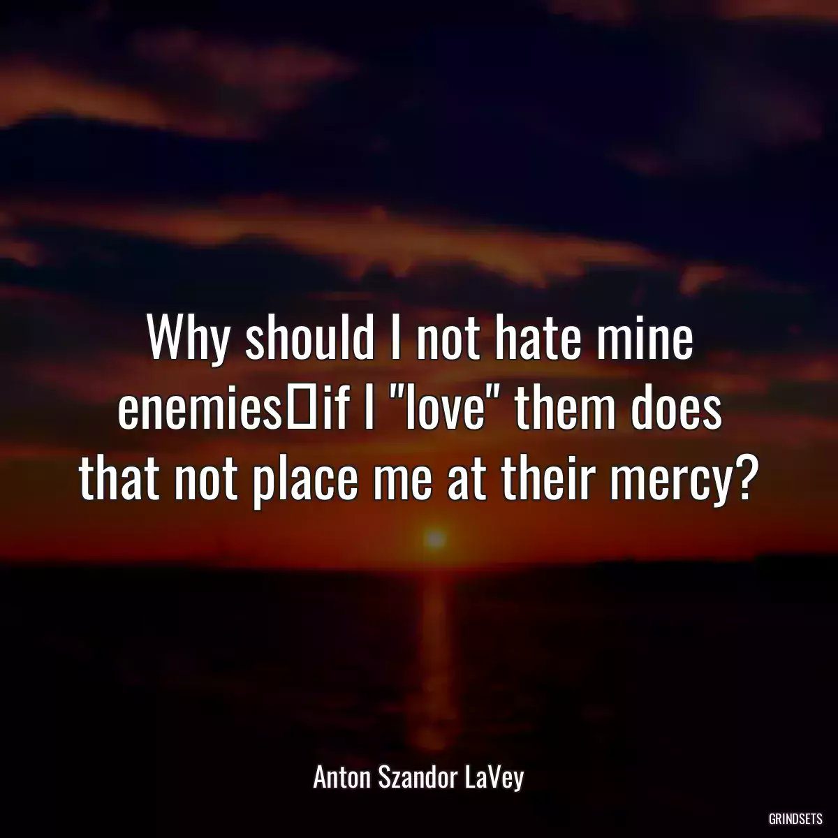 Why should I not hate mine enemies―if I \