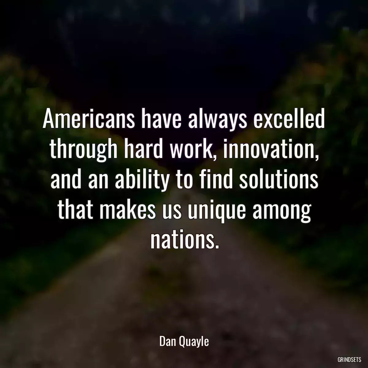 Americans have always excelled through hard work, innovation, and an ability to find solutions that makes us unique among nations.