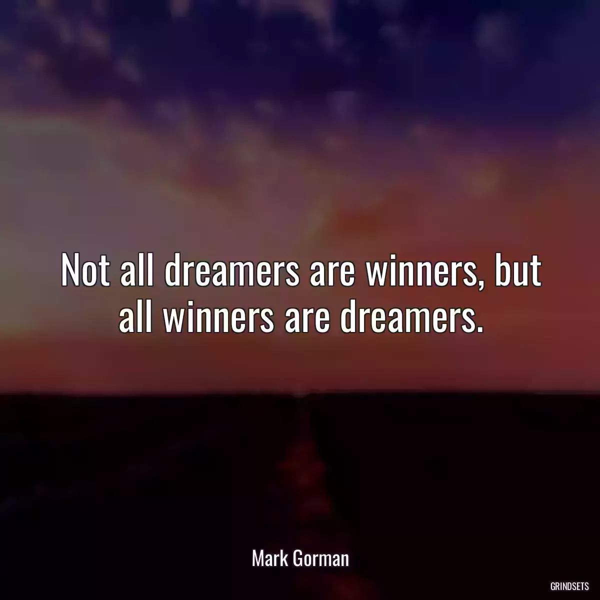 Not all dreamers are winners, but all winners are dreamers.