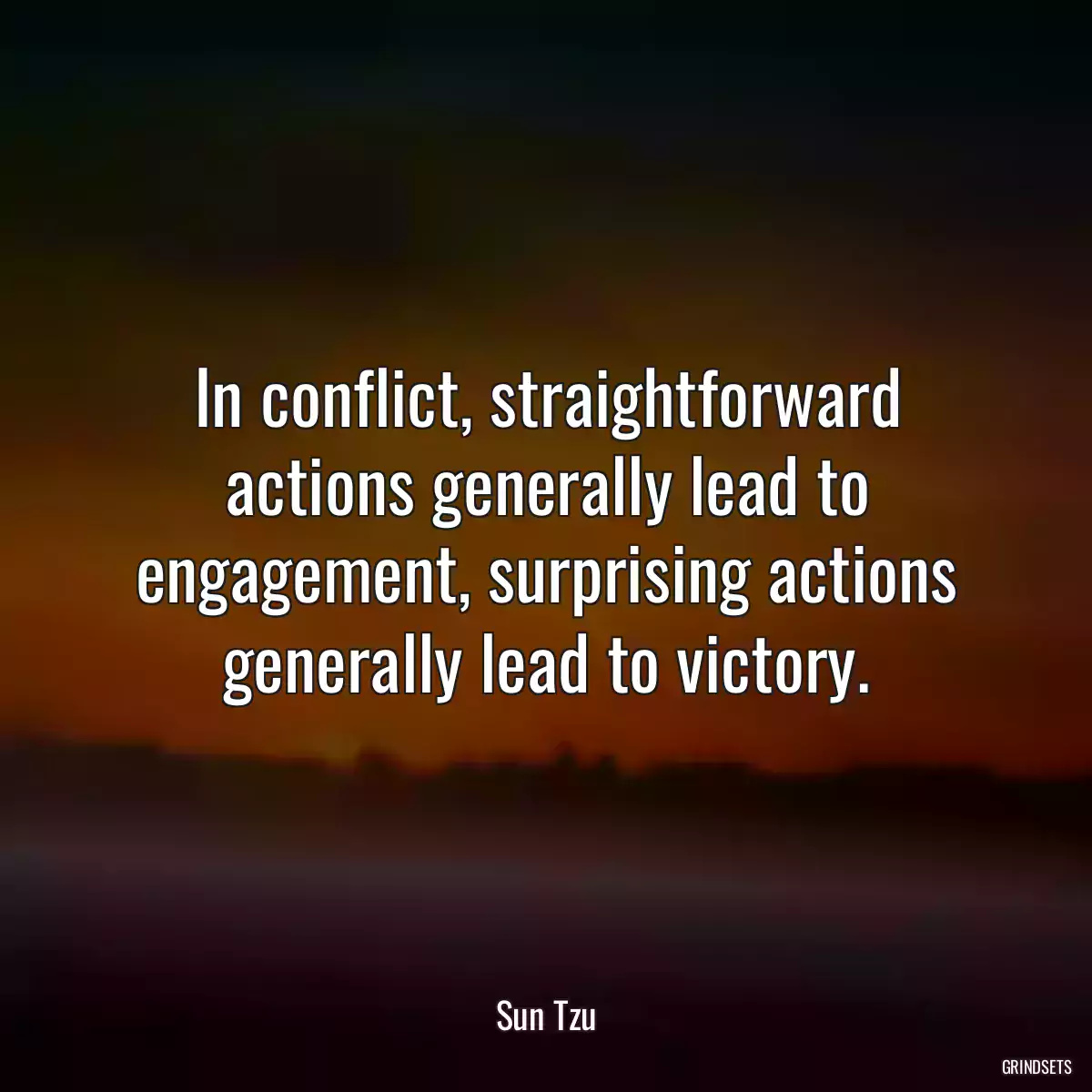 In conflict, straightforward actions generally lead to engagement, surprising actions generally lead to victory.