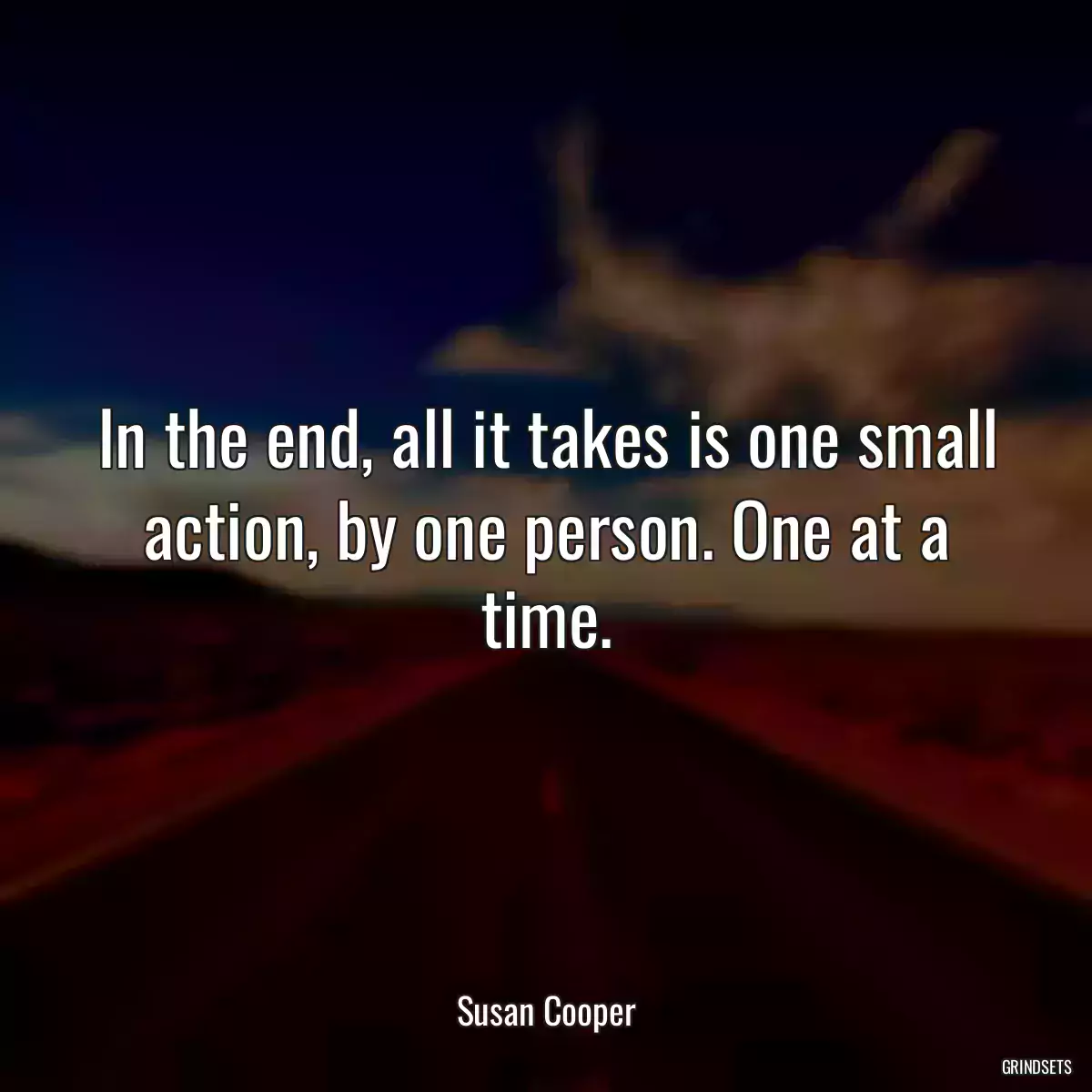 In the end, all it takes is one small action, by one person. One at a time.