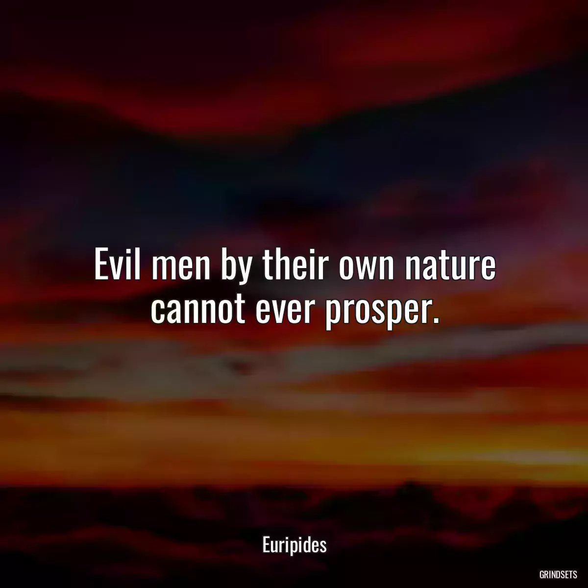 Evil men by their own nature cannot ever prosper.