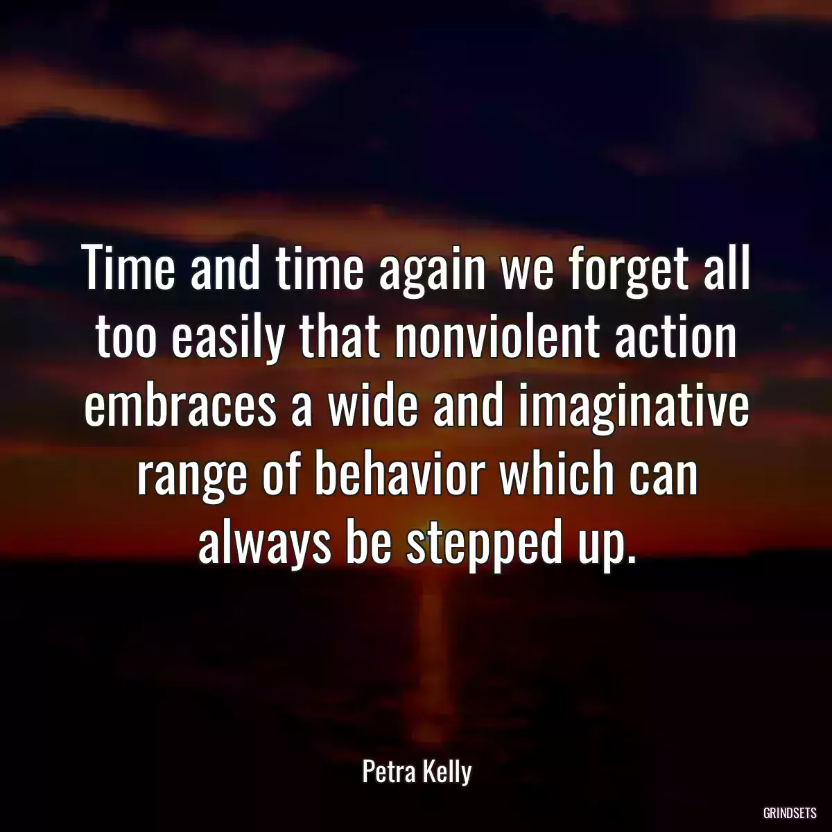 Time and time again we forget all too easily that nonviolent action embraces a wide and imaginative range of behavior which can always be stepped up.