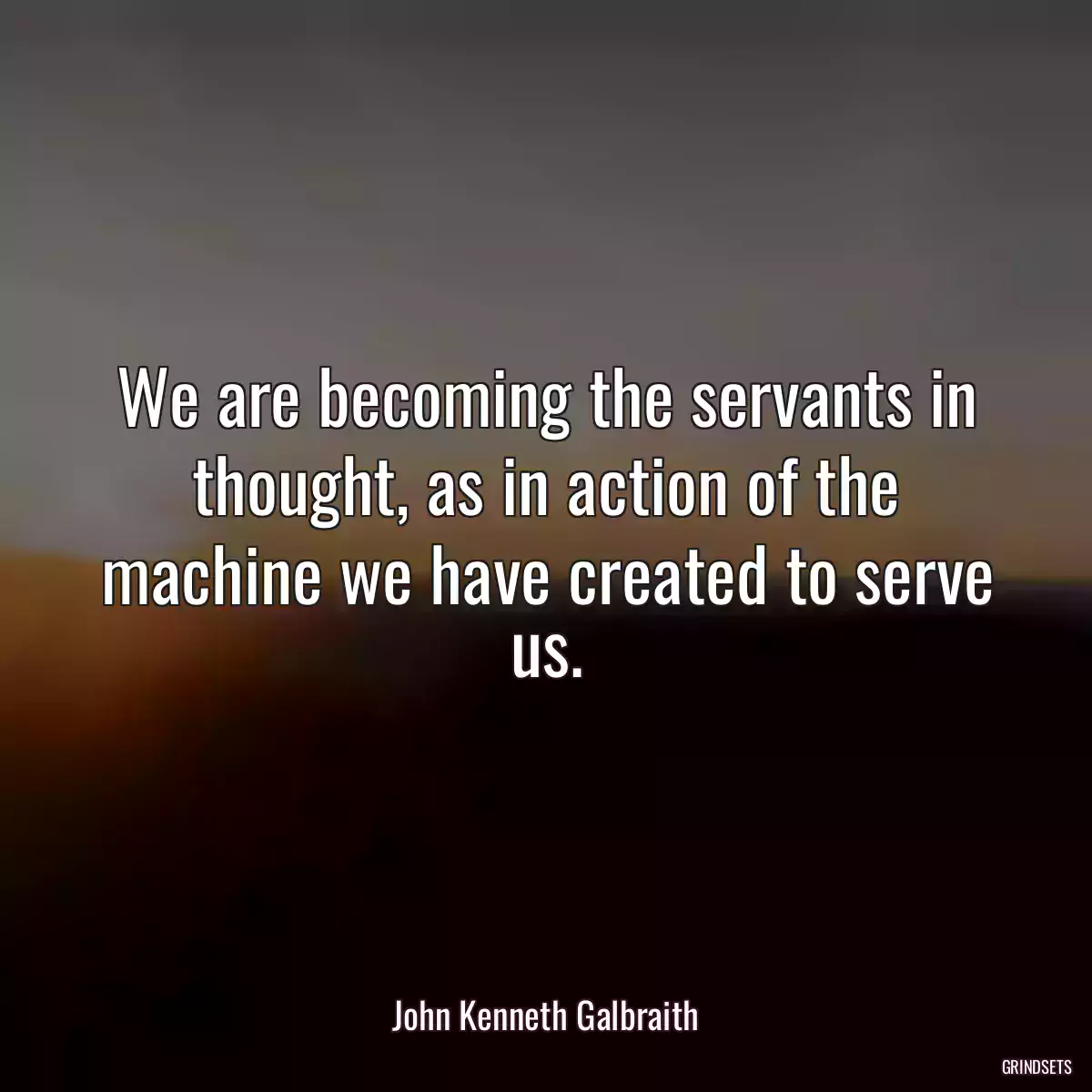 We are becoming the servants in thought, as in action of the machine we have created to serve us.