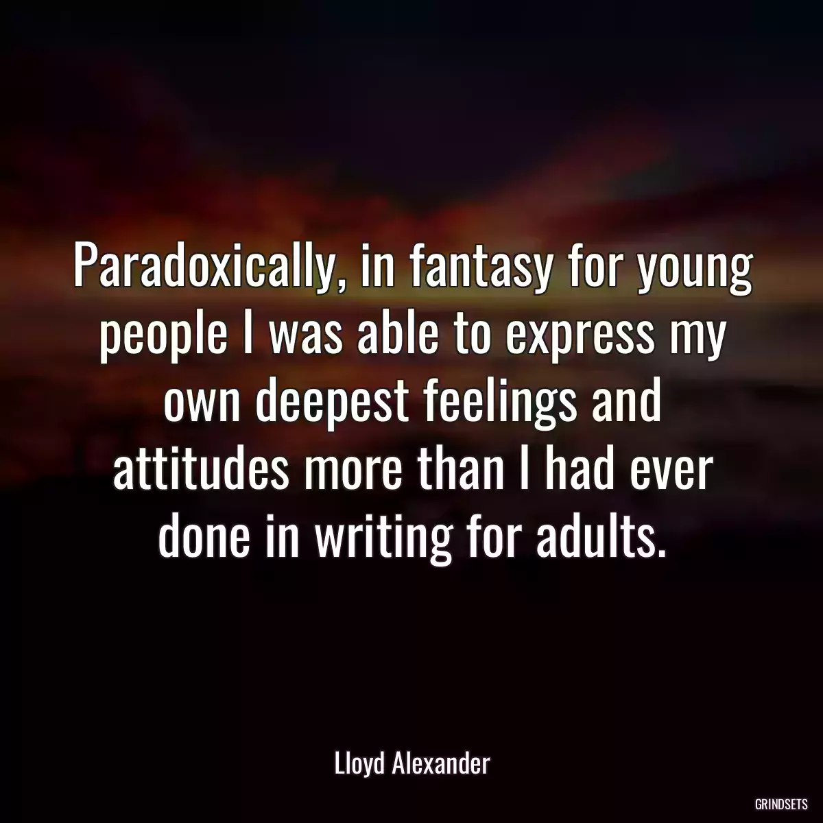 Paradoxically, in fantasy for young people I was able to express my own deepest feelings and attitudes more than I had ever done in writing for adults.