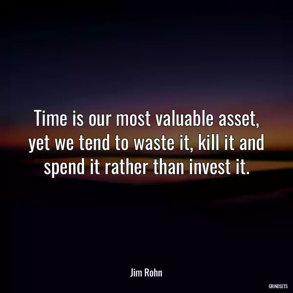 Time is our most valuable asset, yet we tend to waste it, kill it and spend it rather than invest it.