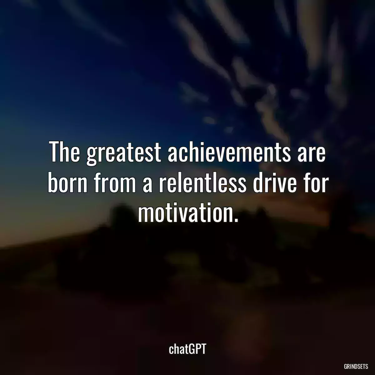 The greatest achievements are born from a relentless drive for motivation.