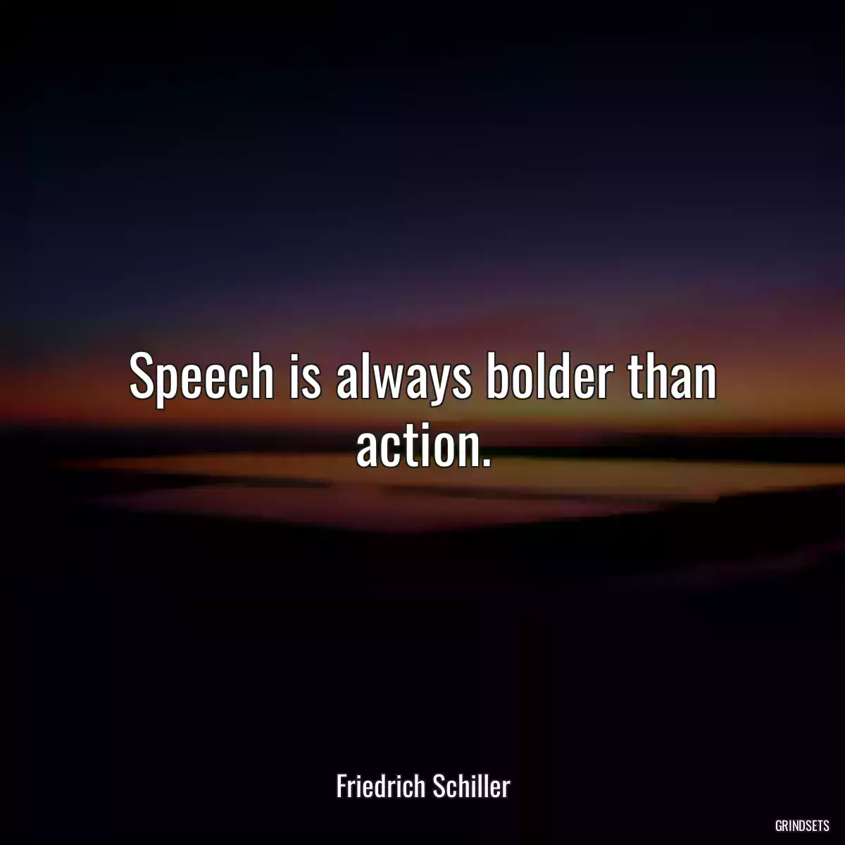 Speech is always bolder than action.