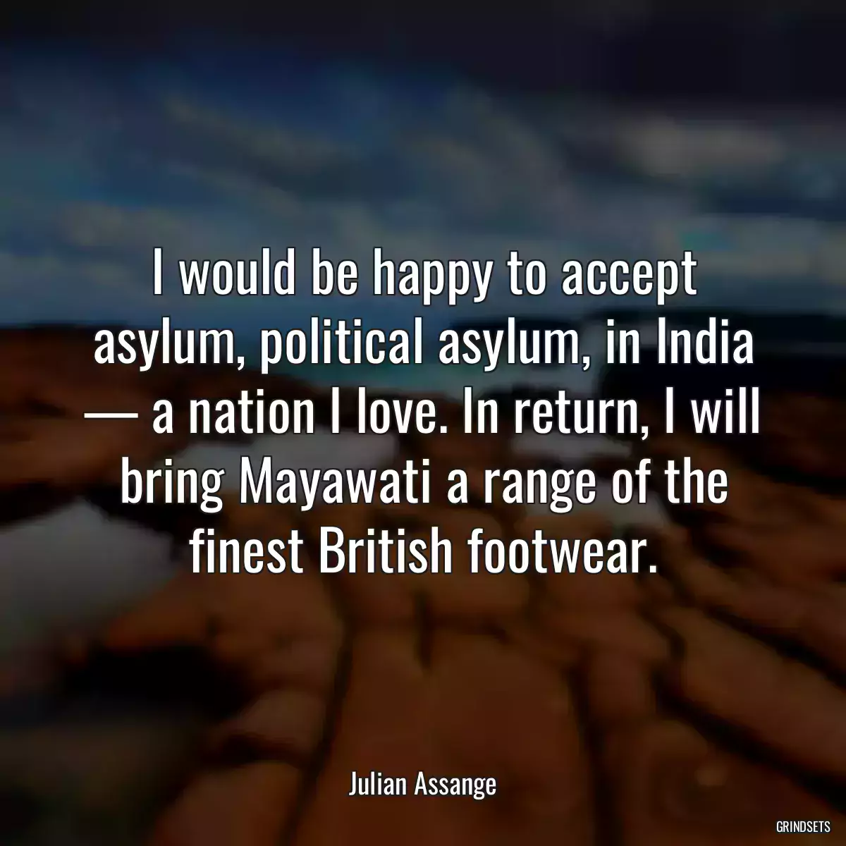 I would be happy to accept asylum, political asylum, in India — a nation I love. In return, I will bring Mayawati a range of the finest British footwear.