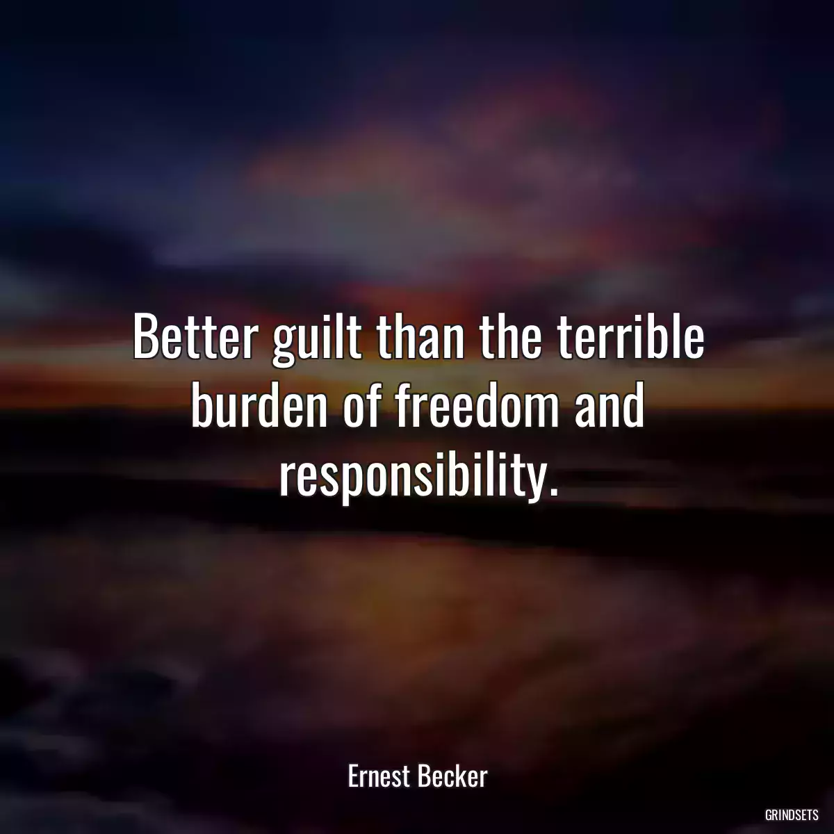 Better guilt than the terrible burden of freedom and responsibility.