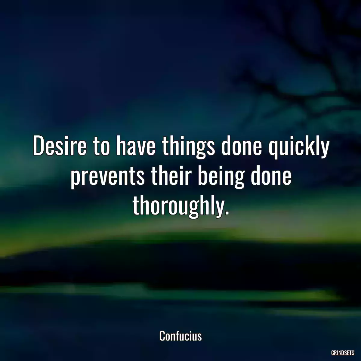 Desire to have things done quickly prevents their being done thoroughly.