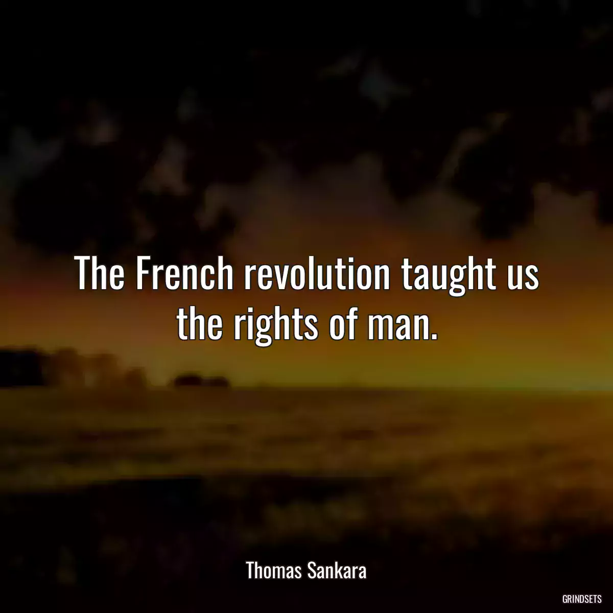 The French revolution taught us the rights of man.