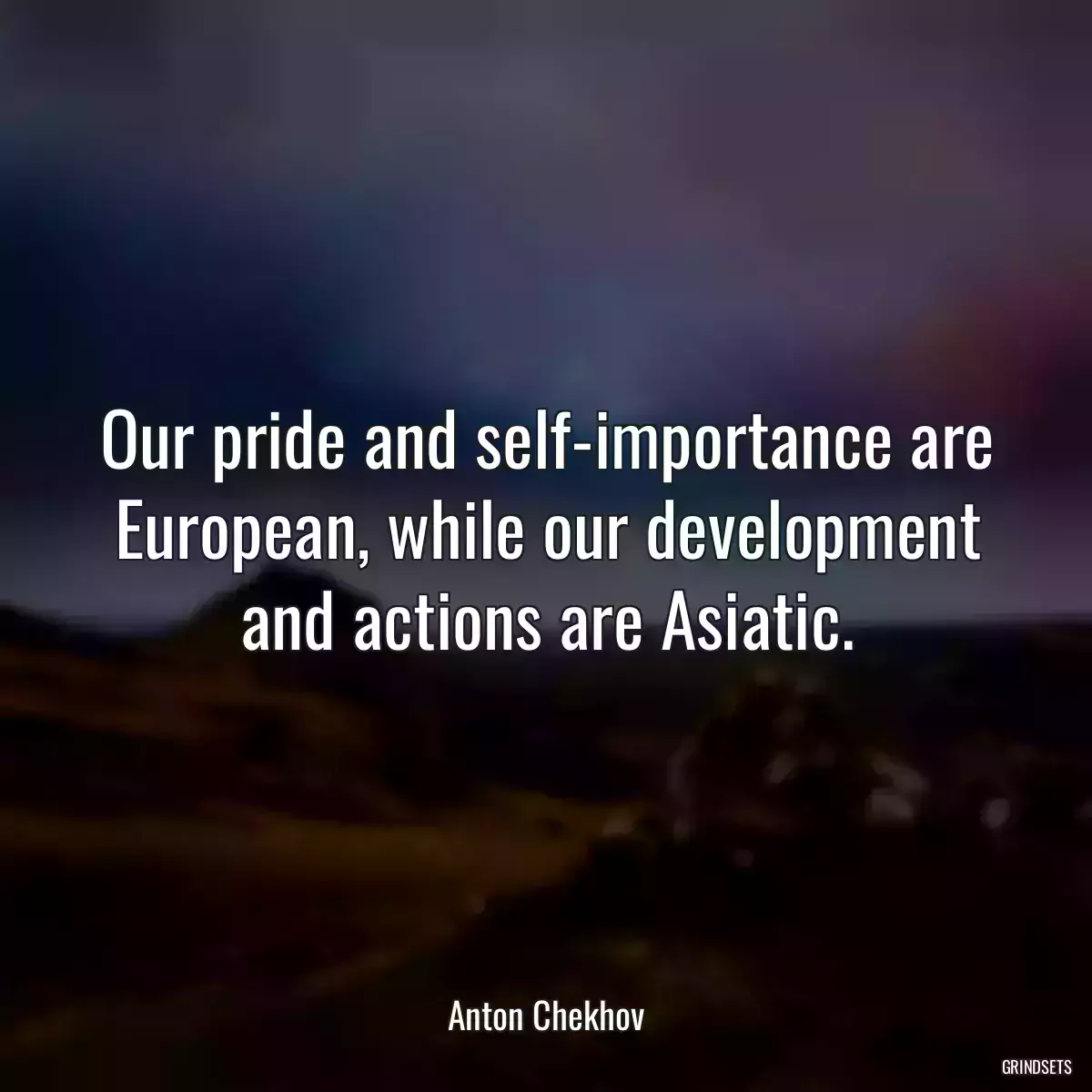 Our pride and self-importance are European, while our development and actions are Asiatic.