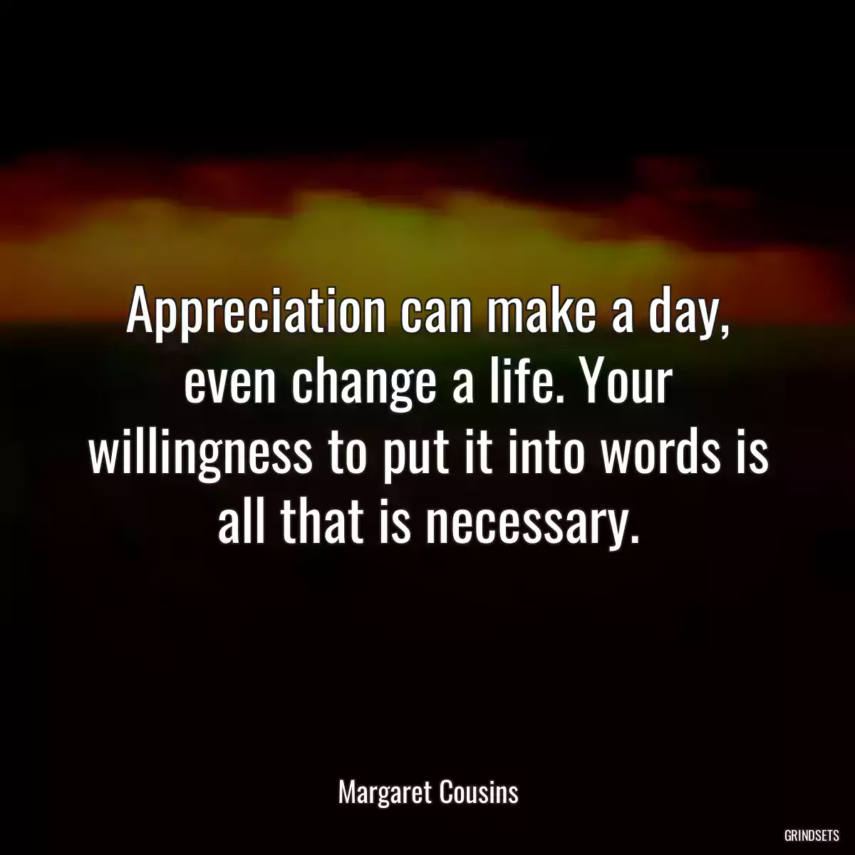 Appreciation can make a day, even change a life. Your willingness to put it into words is all that is necessary.