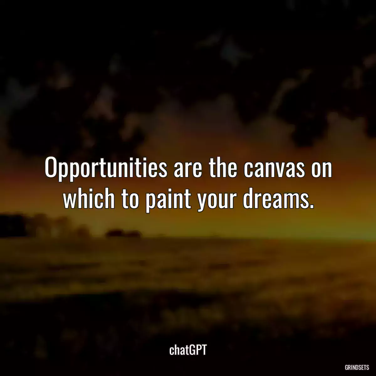 Opportunities are the canvas on which to paint your dreams.