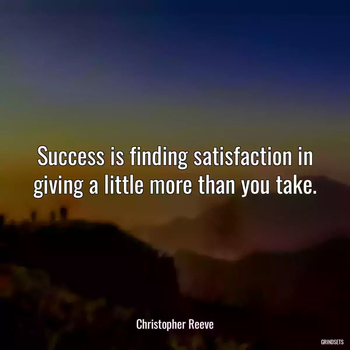 Success is finding satisfaction in giving a little more than you take.