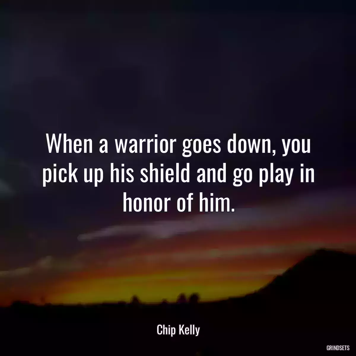 When a warrior goes down, you pick up his shield and go play in honor of him.